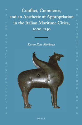 Conflict, Commerce, and an Aesthetic of Appropriation in the Italian Maritime Cities, 1000-1150 - Mathews, Karen Rose