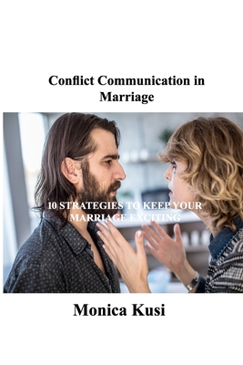 Conflict Communication in Marriage: 10 Strategies to Keep Your Marriage Exciting - Kusi, Monica