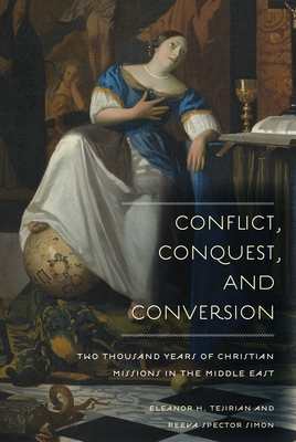 Conflict, Conquest, and Conversion: Two Thousand Years of Christian Missions in the Middle East - Tejirian, Eleanor, and Simon, Reeva Spector