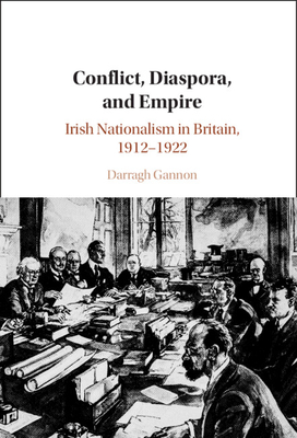 Conflict, Diaspora, and Empire: Irish Nationalism in Britain, 1912-1922 - Gannon, Darragh