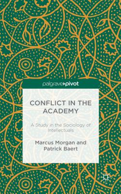 Conflict in the Academy: A Study in the Sociology of Intellectuals - Morgan, M., and Baert, P.