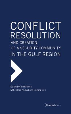 Conflict Resolution and Creation of a Security Community in the Gulf Region - Ahmad, Talmiz (Editor), and Niblock, Tim (Editor), and Sun, Degang (Editor)