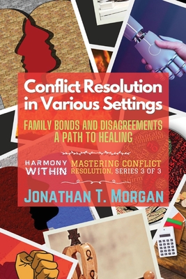 Conflict Resolution in Various Settings: Family Bonds and Disagreements: A Path to Healing - Jonathan T Morgan