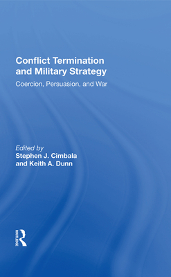 Conflict Termination and Military Strategy: Coercion, Persuasion, and War - Cimbala, Stephen J (Editor)