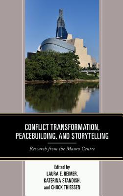 Conflict Transformation, Peacebuilding, and Storytelling: Research from the Mauro Centre - Reimer, Laura E (Contributions by), and Standish, Katerina (Contributions by), and Thiessen, Chuck (Contributions by)