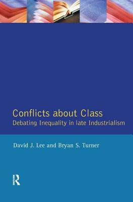 Conflicts about Class: Debating Inequality in Late Industrialism - Lee, David J, Dr., and Turner, Bryan S, Mr.
