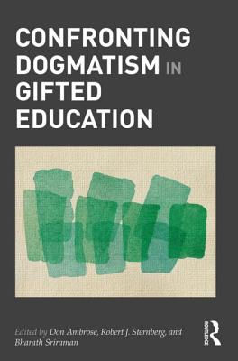 Confronting Dogmatism in Gifted Education - Ambrose, Don (Editor), and Sternberg, Robert (Editor), and Sriraman, Bharath (Editor)
