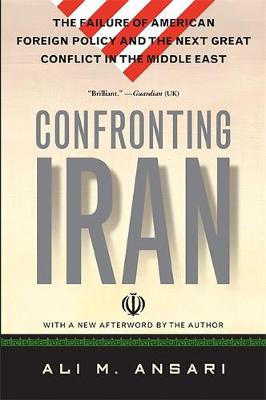 Confronting Iran: The Failure of American Foreign Policy and the Next Great Crisis in the Middle East and the Next Great Crisis in the Middle East - Ansari, Ali M