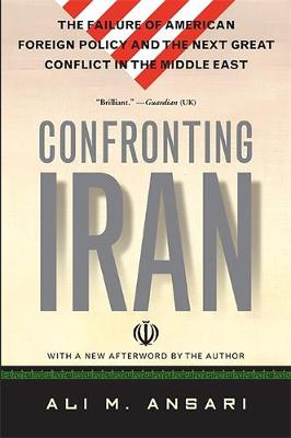 Confronting Iran: The Failure of American Foreign Policy and the Next Great Crisis in the Middle East and the Next Great Crisis in the Middle East - Ansari, Ali