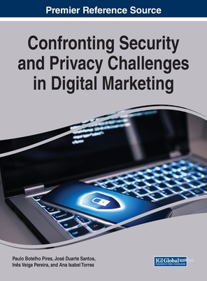 Confronting Security and Privacy Challenges in Digital Marketing - Pires, Paulo Botelho (Editor), and Santos, Jos Duarte (Editor), and Pereira, Ins Veiga (Editor)
