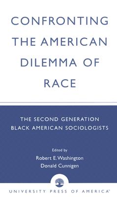 Confronting the American Dilemma of Race: The Second Generation of Black American Sociologists - Washington, Robert E (Editor), and Cunnigen, Donald (Editor), and Bowser, Benjamin P (Contributions by)