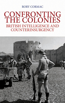 Confronting the Colonies: British Intelligence and Counterinsurgency - Cormac, Rory