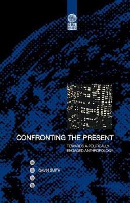 Confronting the Present: Towards a Politically Engaged Anthropology - Smith, Gavin