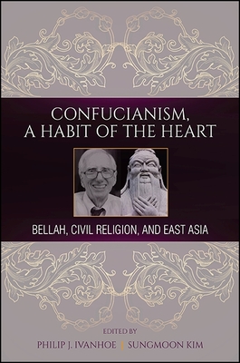 Confucianism, a Habit of the Heart: Bellah, Civil Religion, and East Asia - Ivanhoe, Philip J (Editor), and Kim, Sungmoon (Editor)
