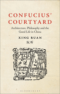 Confucius' Courtyard: Architecture, Philosophy and the Good Life in China
