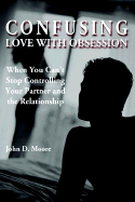 Confusing Love with Obsession: When You Can't Stop Controlling Your Partner and the Relationship - Moore, John D