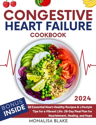 Congestive Heart Failure Cookbook: 60 Essential Heart-Healthy Recipes & Lifestyle Tips for a Vibrant Life: 28-Day Meal Plan for Nourishment, Healing, and Hope - Blake, Monalisa