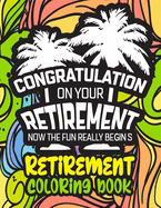 Congratulation on Your Retirement Now the Fun Really Begins - Retirement Coloring Book: Funny Gift Idea for Dad, Mom, Men, Women and All Retired Seniors