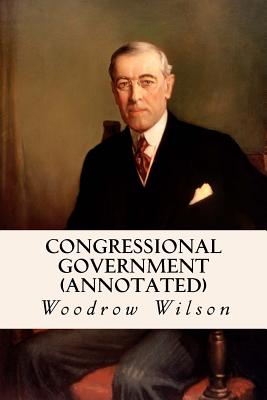 Congressional Government (annotated) - Wilson, Woodrow