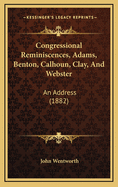 Congressional Reminiscences, Adams, Benton, Calhoun, Clay, and Webster: An Address (1882)