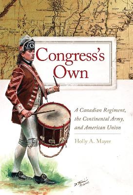 Congress's Own: A Canadian Regiment, the Continental Army, and American Union Volume 73 - Mayer, Holly A