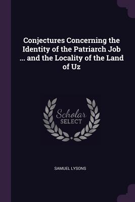 Conjectures Concerning the Identity of the Patriarch Job ... and the Locality of the Land of Uz - Lysons, Samuel