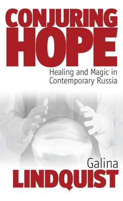 Conjuring Hope: Healing and Magic in Contemporary Russia - Lindquist, Galina