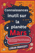 Connaissances inutiles sur la plante Mars: Plus de 300 faits tranges, anecdotes amusantes et dcouvertes bizarres dont vous n'auriez jamais pens avoir besoin