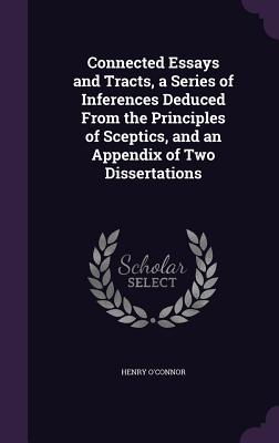 Connected Essays and Tracts, a Series of Inferences Deduced From the Principles of Sceptics, and an Appendix of Two Dissertations - O'Connor, Henry