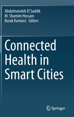 Connected Health in Smart Cities - El Saddik, Abdulmotaleb (Editor), and Hossain, M Shamim (Editor), and Kantarci, Burak (Editor)