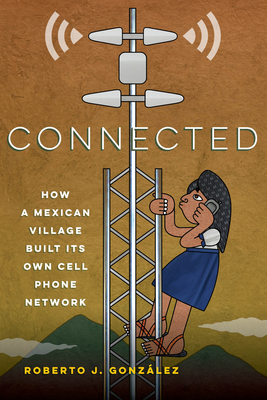 Connected: How a Mexican Village Built Its Own Cell Phone Network - Gonzlez, Roberto J