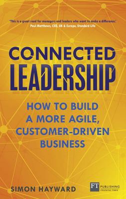 Connected Leadership: How to build a more agile, customer-driven business - Hayward, Simon