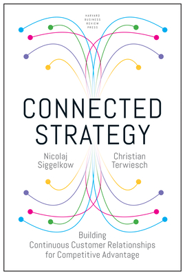Connected Strategy: Building Continuous Customer Relationships for Competitive Advantage - Siggelkow, Nicolaj, and Terwiesch, Christian