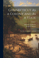Connecticut As a Colony and As a State: Or, One of the Original Thirteen; Volume 1