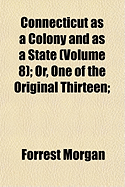 Connecticut as a Colony and as a State (Volume 8); Or, One of the Original Thirteen;