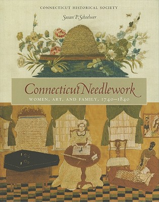 Connecticut Needlework: Women, Art, and Family, 1740-1840 - Schoelwer, Susan P, and Steinway, Kate