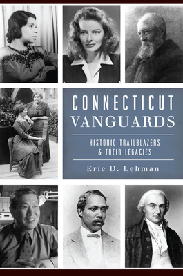 Connecticut Vanguards: Historic Trailblazers & Their Legacies - Lehman, Eric D