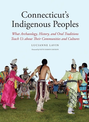 Connecticut's Indigenous Peoples: What Archaeology, History, and Oral Traditions Teach Us about Their Communities and Cultures - Lavin, Lucianne, and Grant-Costa, Paul (Contributions by), and Volpe, Rosemary (Editor)