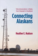 Connecting Alaskans: Telecommunications in Alaska from Telegraph to Broadband