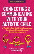 Connecting and Communicating with Your Autistic Child: A Toolkit of Activities to Encourage Emotional Regulation and Social Development
