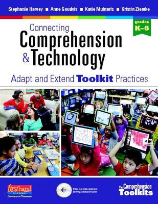 Connecting Comprehension & Technology: Adapt and Extend Toolkit Practices - Harvey, Stephanie, and Goudvis, Anne, and Muhtaris, Katherine