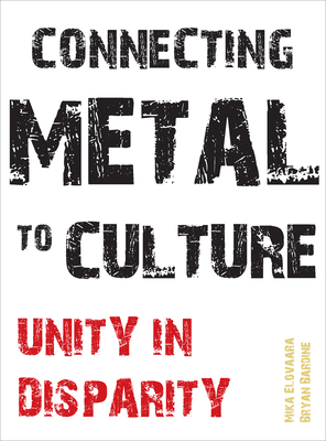 Connecting Metal to Culture: Unity in Disparity - Elovaara, Mika (Editor), and Bardine, Bryan (Editor)