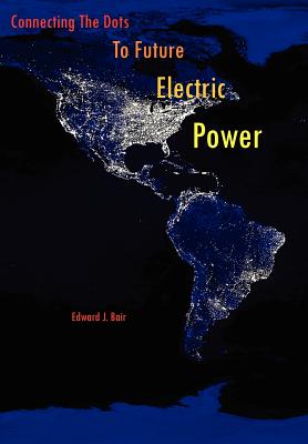 Connecting The Dots To Future Electric Power - Bair, Edward J