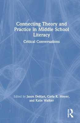 Connecting Theory and Practice in Middle School Literacy: Critical Conversations - Dehart, Jason (Editor), and Meyer, Carla K (Editor), and Walker, Katie (Editor)