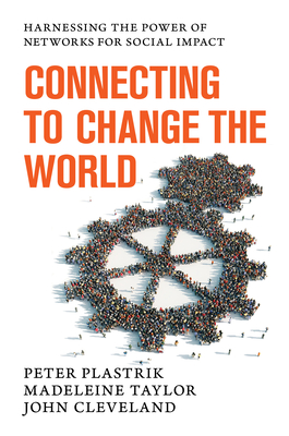 Connecting to Change the World: Harnessing the Power of Networks for Social Impact - Plastrik, Peter, and Taylor, Madeleine, and Cleveland, John