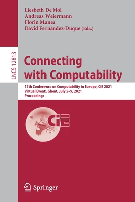 Connecting with Computability: 17th Conference on Computability in Europe, Cie 2021, Virtual Event, Ghent, July 5-9, 2021, Proceedings - de Mol, Liesbeth (Editor), and Weiermann, Andreas (Editor), and Manea, Florin (Editor)