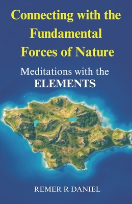 Connecting with the Fundamental Forces of Nature: Meditations with the Elements - Daniel, Remer R