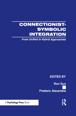 Connectionist-Symbolic Integration: From Unified to Hybrid Approaches - Sun, Ron, Professor (Editor), and Alexandre, Frederic (Editor)