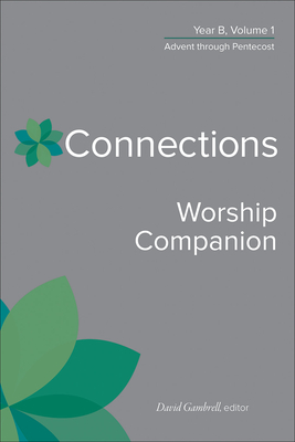 Connections Worship Companion, Year B, Volume 1: Advent Through Pentecost - Gambrell, David (Editor)