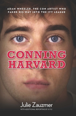 Conning Harvard: Adam Wheeler, the Con Artist Who Faked His Way Into the Ivy League - Zauzmer, Julie, and Yu, XI